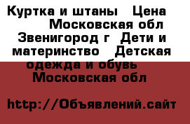 Куртка и штаны › Цена ­ 1 400 - Московская обл., Звенигород г. Дети и материнство » Детская одежда и обувь   . Московская обл.